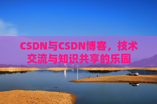 CSDN与CSDN博客，技术交流与知识共享的乐园
