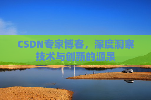 CSDN专家博客，深度洞察技术与创新的源泉